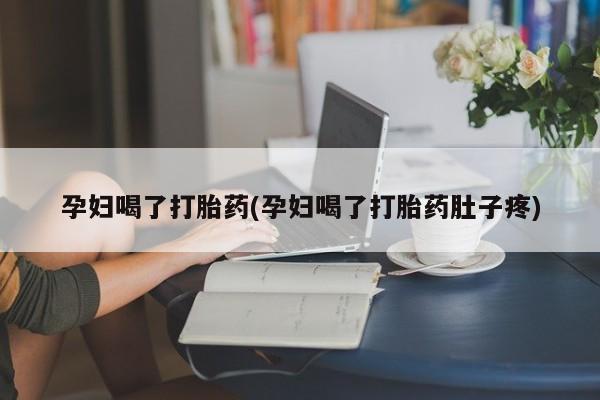 哪里有堕胎药微信孕妇喝了打胎药(孕妇喝了打胎药肚子疼)