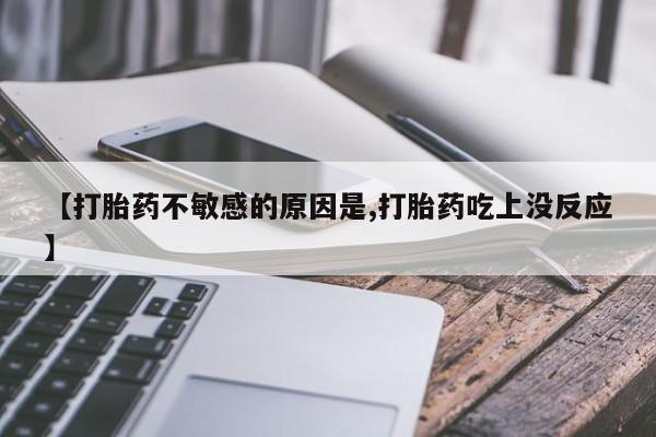 哪里有堕胎药微信【打胎药不敏感的原因是,打胎药吃上没反应】