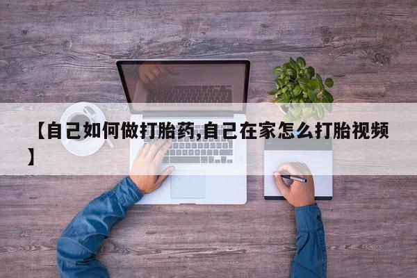 哪里有堕胎药微信【自己如何做打胎药,自己在家怎么打胎视频】