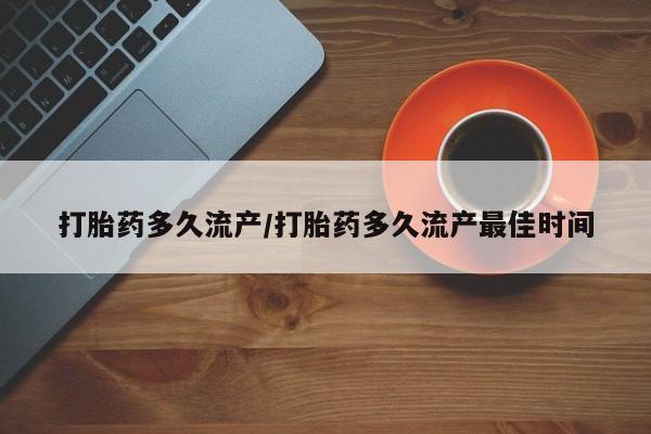 哪里有堕胎药微信打胎药多久流产/打胎药多久流产最佳时间