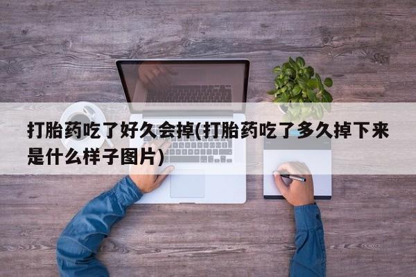 哪里有堕胎药微信打胎药吃了好久会掉(打胎药吃了多久掉下来是什么样子图片)