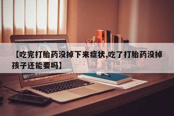 哪里有堕胎药微信【吃完打胎药没掉下来症状,吃了打胎药没掉孩子还能要吗】