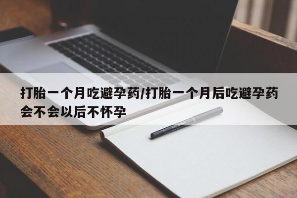 哪里有堕胎药微信打胎一个月吃避孕药/打胎一个月后吃避孕药会不会以后不怀孕