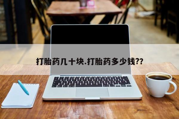 哪里有堕胎药微信打胎药几十块.打胎药多少钱?？