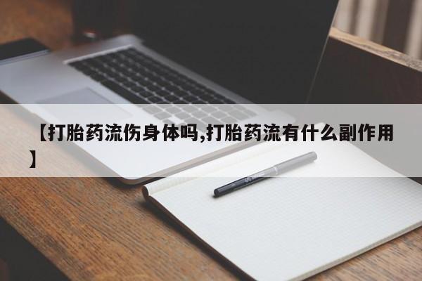 哪里有堕胎药微信【打胎药流伤身体吗,打胎药流有什么副作用】