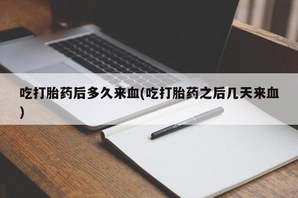 哪里有堕胎药微信吃打胎药后多久来血(吃打胎药之后几天来血)
