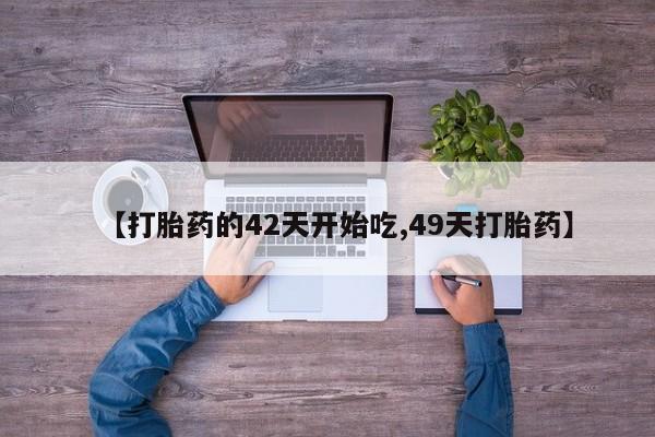 哪里有堕胎药微信【打胎药的42天开始吃,49天打胎药】