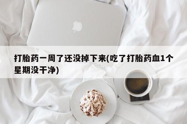 哪里有堕胎药微信打胎药一周了还没掉下来(吃了打胎药血1个星期没干净)