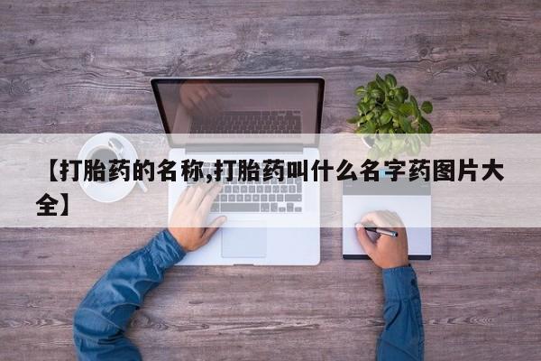 哪里有堕胎药微信【打胎药的名称,打胎药叫什么名字药图片大全】
