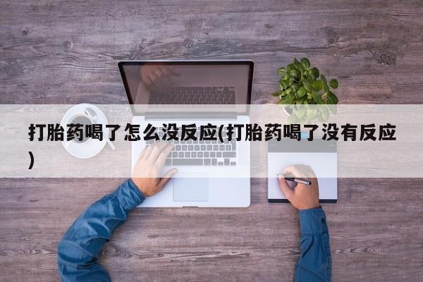 哪里有堕胎药微信打胎药喝了怎么没反应(打胎药喝了没有反应)