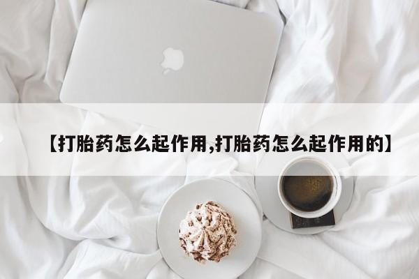 哪里有堕胎药微信【打胎药怎么起作用,打胎药怎么起作用的】