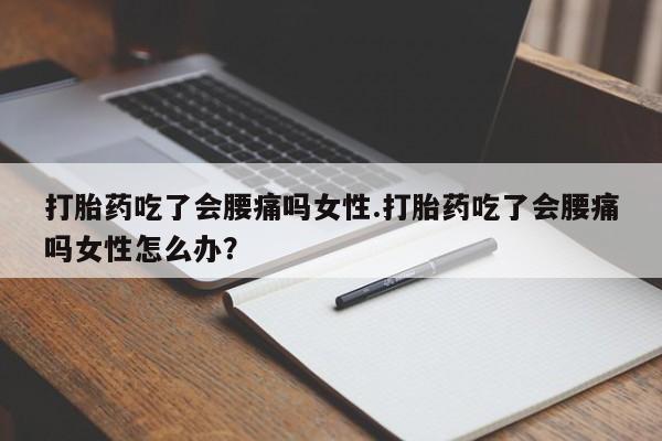 哪里有堕胎药微信打胎药吃了会腰痛吗女性.打胎药吃了会腰痛吗女性怎么办？