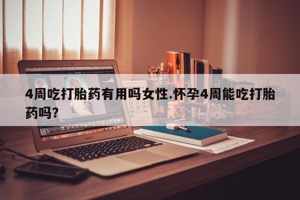 哪里有堕胎药微信4周吃打胎药有用吗女性.怀孕4周能吃打胎药吗？