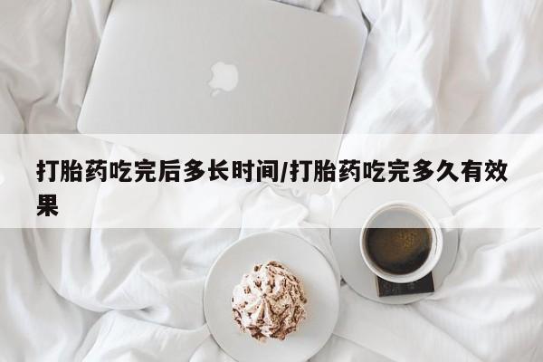 哪里有堕胎药微信打胎药吃完后多长时间/打胎药吃完多久有效果