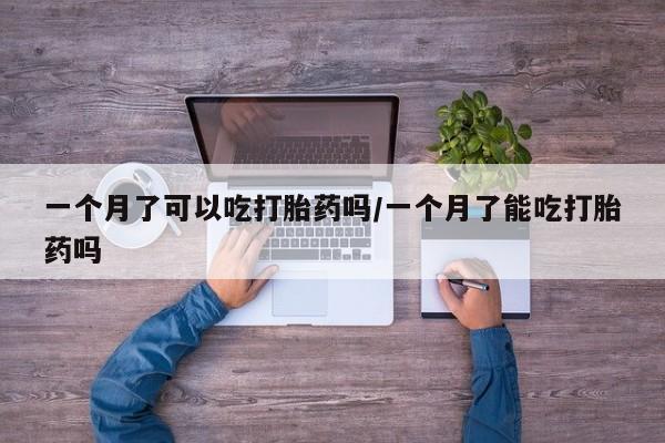 哪里有堕胎药微信一个月了可以吃打胎药吗/一个月了能吃打胎药吗