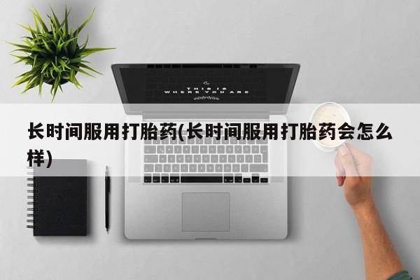 哪里有堕胎药微信长时间服用打胎药(长时间服用打胎药会怎么样)