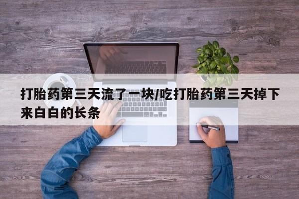哪里有堕胎药微信打胎药第三天流了一块/吃打胎药第三天掉下来白白的长条