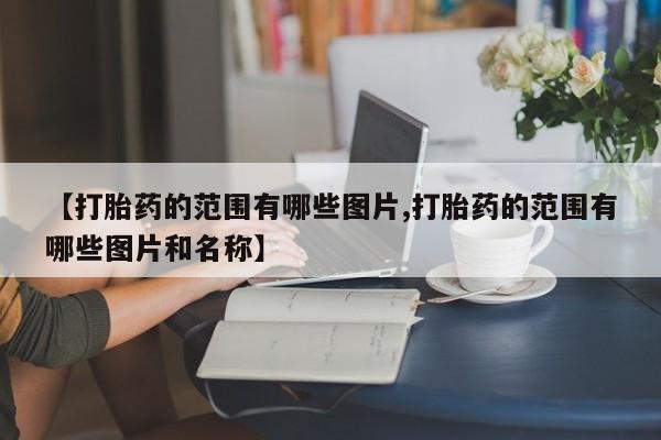 哪里有堕胎药微信【打胎药的范围有哪些图片,打胎药的范围有哪些图片和名称】