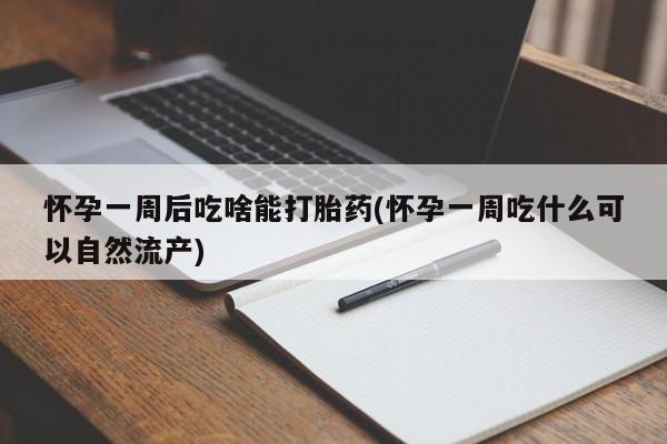 哪里有堕胎药微信怀孕一周后吃啥能打胎药(怀孕一周吃什么可以自然流产)