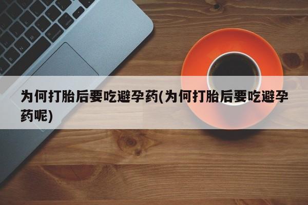 哪里有堕胎药微信为何打胎后要吃避孕药(为何打胎后要吃避孕药呢)