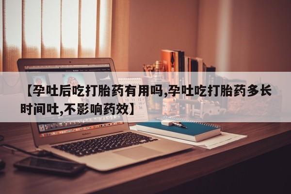 哪里有堕胎药微信【孕吐后吃打胎药有用吗,孕吐吃打胎药多长时间吐,不影响药效】