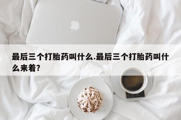 哪里有堕胎药微信最后三个打胎药叫什么.最后三个打胎药叫什么来着？