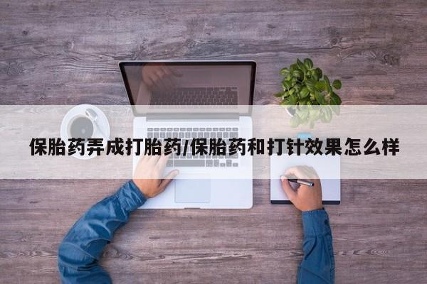 哪里有堕胎药微信保胎药弄成打胎药/保胎药和打针效果怎么样