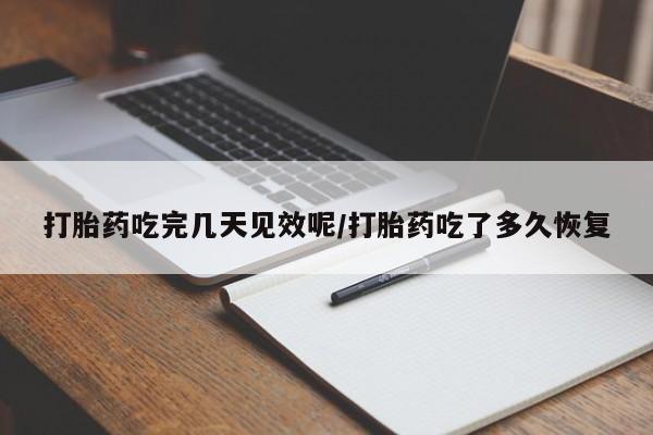 哪里有堕胎药微信打胎药吃完几天见效呢/打胎药吃了多久恢复