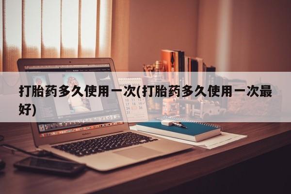 哪里有堕胎药微信打胎药多久使用一次(打胎药多久使用一次最好)