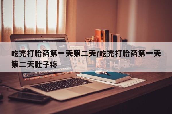 哪里有堕胎药微信吃完打胎药第一天第二天/吃完打胎药第一天第二天肚子疼