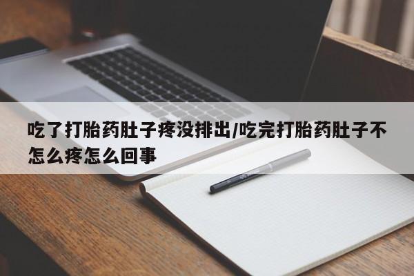 哪里有堕胎药微信吃了打胎药肚子疼没排出/吃完打胎药肚子不怎么疼怎么回事