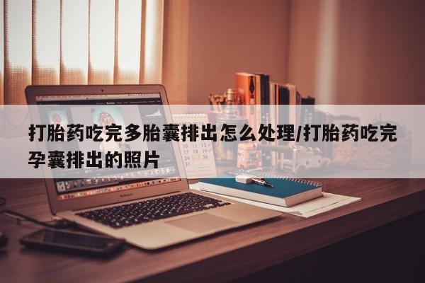哪里有堕胎药微信打胎药吃完多胎囊排出怎么处理/打胎药吃完孕囊排出的照片
