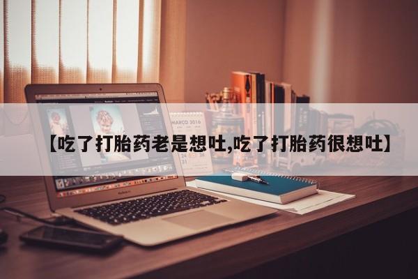 哪里有堕胎药微信【吃了打胎药老是想吐,吃了打胎药很想吐】