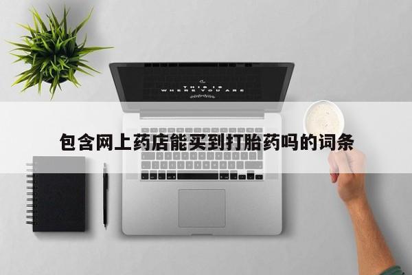 哪里有堕胎药微信包含网上药店能买到打胎药吗的词条