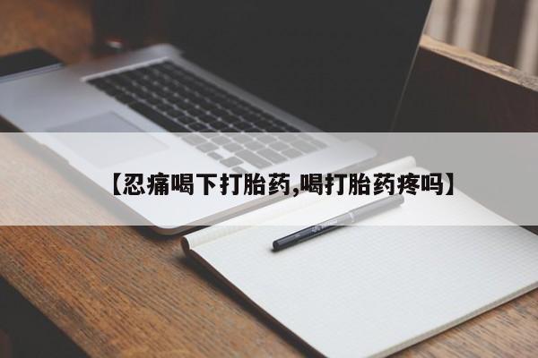哪里有堕胎药微信【忍痛喝下打胎药,喝打胎药疼吗】