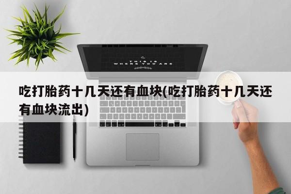 哪里有堕胎药微信吃打胎药十几天还有血块(吃打胎药十几天还有血块流出)