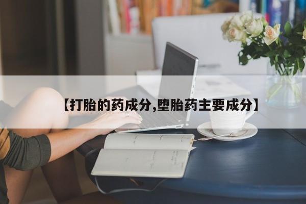 哪里有堕胎药微信【打胎的药成分,堕胎药主要成分】