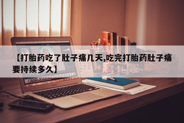 哪里有堕胎药微信【打胎药吃了肚子痛几天,吃完打胎药肚子痛要持续多久】