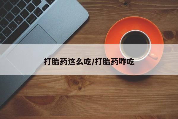 哪里有堕胎药微信打胎药这么吃/打胎药咋吃