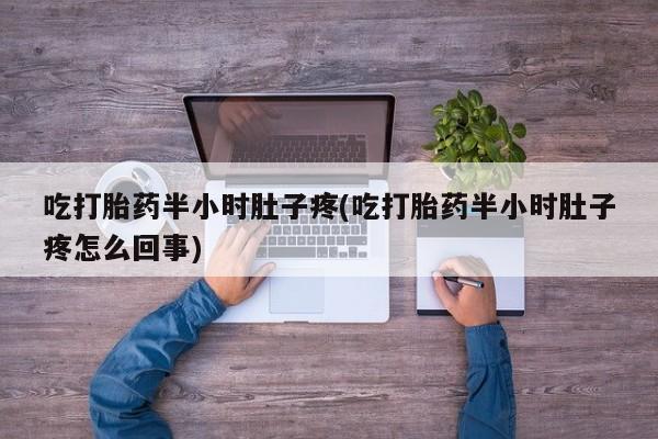 哪里有堕胎药微信吃打胎药半小时肚子疼(吃打胎药半小时肚子疼怎么回事)