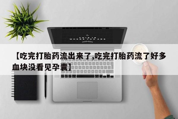 哪里有堕胎药微信【吃完打胎药流出来了,吃完打胎药流了好多血块没看见孕囊】