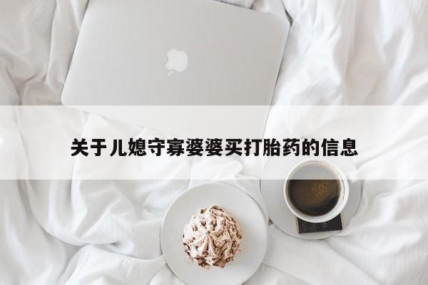 哪里有堕胎药微信关于儿媳守寡婆婆买打胎药的信息