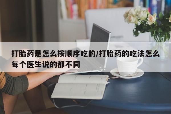 哪里有堕胎药微信打胎药是怎么按顺序吃的/打胎药的吃法怎么每个医生说的都不同