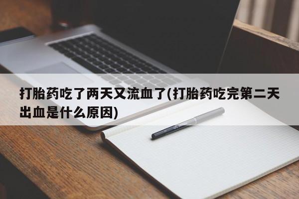 哪里有堕胎药微信打胎药吃了两天又流血了(打胎药吃完第二天出血是什么原因)