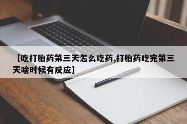 哪里有堕胎药微信【吃打胎药第三天怎么吃药,打胎药吃完第三天啥时候有反应】
