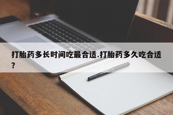 哪里有堕胎药微信打胎药多长时间吃最合适.打胎药多久吃合适？