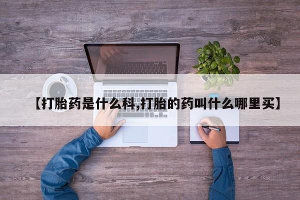 哪里有堕胎药微信【打胎药是什么科,打胎的药叫什么哪里买】