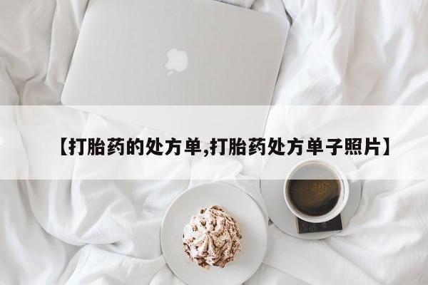 哪里有堕胎药微信【打胎药的处方单,打胎药处方单子照片】