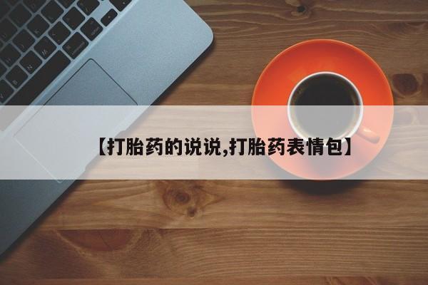 哪里有堕胎药微信【打胎药的说说,打胎药表情包】