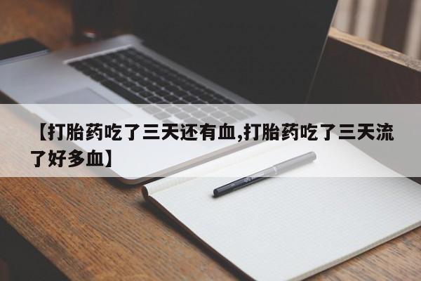 哪里有堕胎药微信【打胎药吃了三天还有血,打胎药吃了三天流了好多血】
